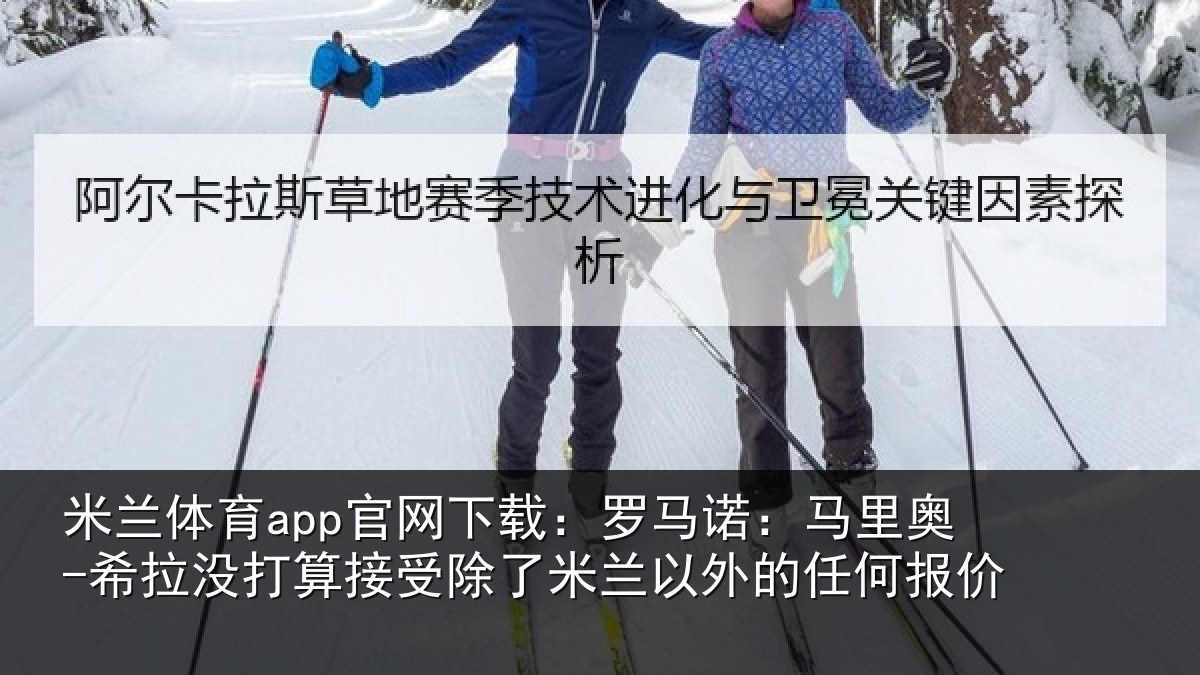 米兰体育app官网下载：罗马诺：马里奥-希拉没打算接受除了米兰以外的任何报价