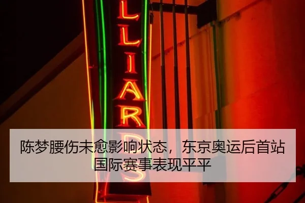 陈梦腰伤未愈影响状态，东京奥运后首站国际赛事表现平平