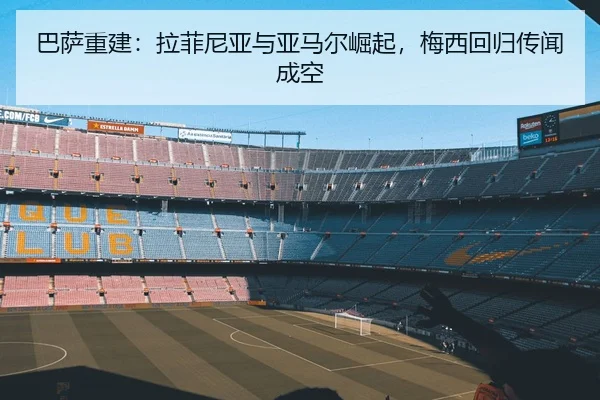 巴萨重建：拉菲尼亚与亚马尔崛起，梅西回归传闻成空