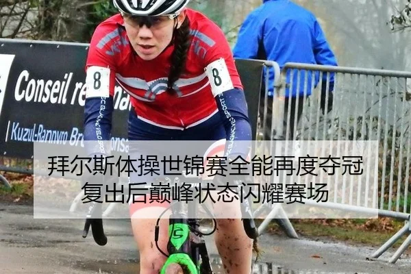 拜尔斯体操世锦赛全能再度夺冠 复出后巅峰状态闪耀赛场