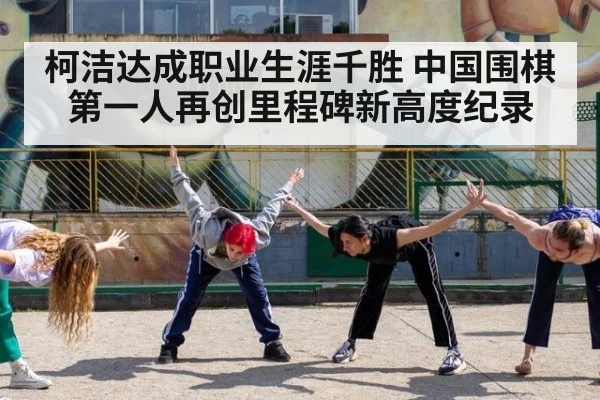 柯洁达成职业生涯千胜 中国围棋第一人再创里程碑新高度纪录